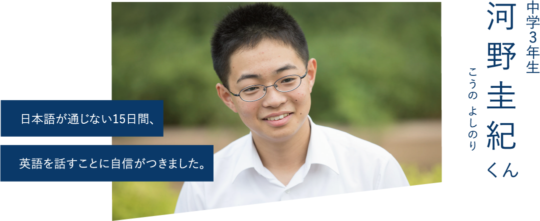 日本語が通じない15日間、英語を話すことに自信がつきました。-中学3年生 河野圭紀くん