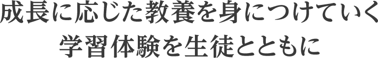 成長に応じた教養を身につけていく学習体験を生徒へ