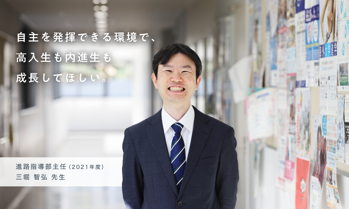 自主を発揮できる環境で、高入生も内進生も成長してほしい。進路指導部主任（2021年度）三堀 智弘 先生